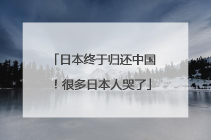 日本终于归还中国！很多日本人哭了