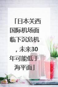日本关西国际机场面临下沉危机，未来30年可能低于海平面