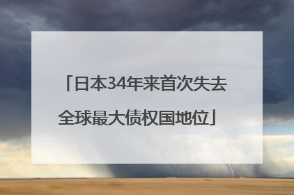 日本34年来首次失去全球最大债权国地位