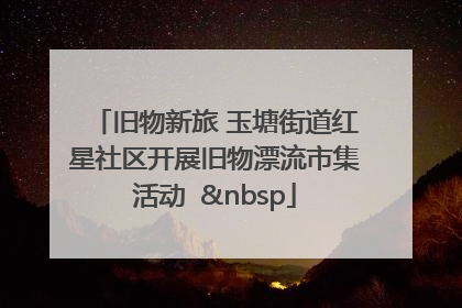 旧物新旅 玉塘街道红星社区开展旧物漂流市集活动   
