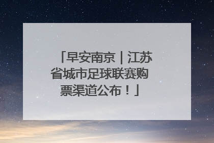 早安南京｜江苏省城市足球联赛购票渠道公布！