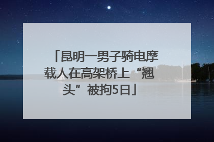 昆明一男子骑电摩载人在高架桥上“翘头”被拘5日