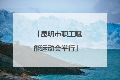 昆明市职工赋能运动会举行