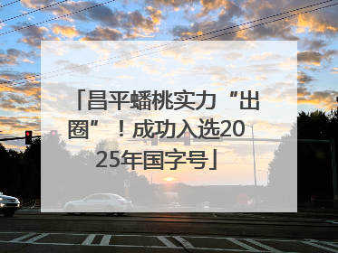 昌平蟠桃实力“出圈”！成功入选2025年国字号
