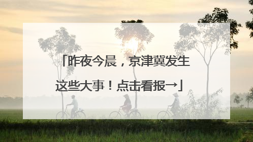 昨夜今晨，京津冀发生这些大事！点击看报→