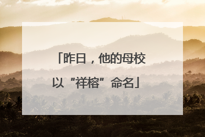 昨日，他的母校以“祥榕”命名