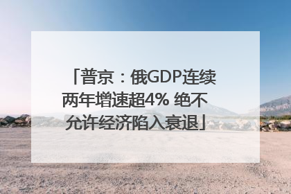 普京：俄GDP连续两年增速超4% 绝不允许经济陷入衰退