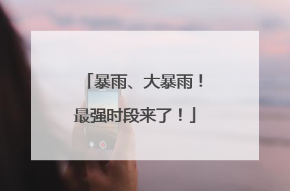 暴雨、大暴雨！最强时段来了！