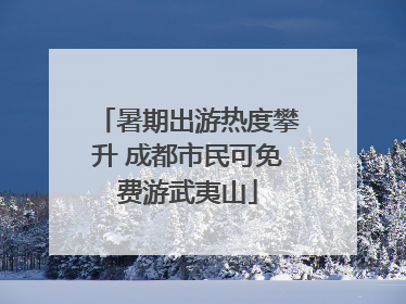 暑期出游热度攀升 成都市民可免费游武夷山
