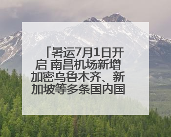 暑运7月1日开启 南昌机场新增加密乌鲁木齐、新加坡等多条国内国际航线