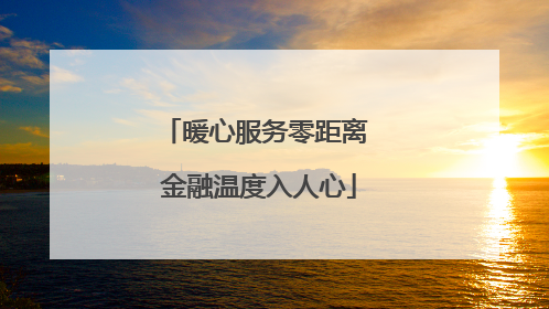 暖心服务零距离 金融温度入人心