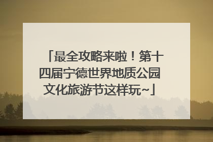 最全攻略来啦！第十四届宁德世界地质公园文化旅游节这样玩~