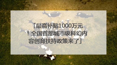 最高补贴1000万元！全国首部城市级科幻内容创育扶持政策来了