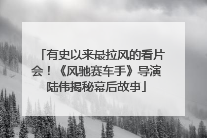 有史以来最拉风的看片会！《风驰赛车手》导演陆伟揭秘幕后故事