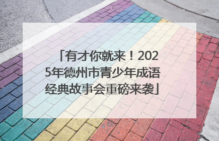 有才你就来！2025年德州市青少年成语经典故事会重磅来袭