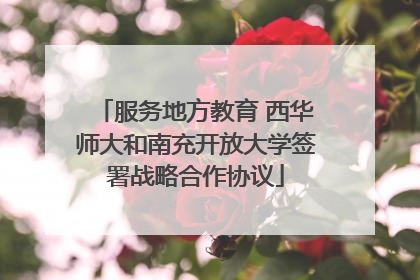 服务地方教育 西华师大和南充开放大学签署战略合作协议