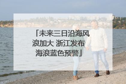 未来三日沿海风浪加大 浙江发布海浪蓝色预警