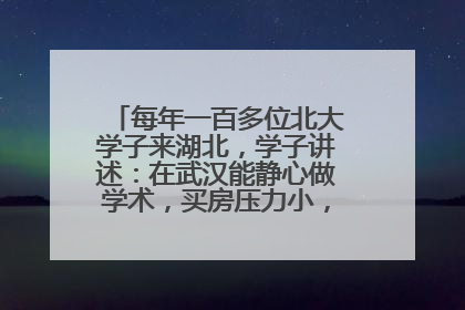 每年一百多位北大学子来湖北，学子讲述：在武汉能静心做学术，买房压力小，创业成本低
