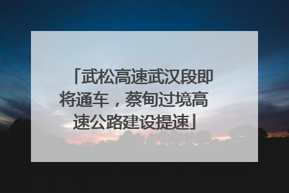 武松高速武汉段即将通车，蔡甸过境高速公路建设提速