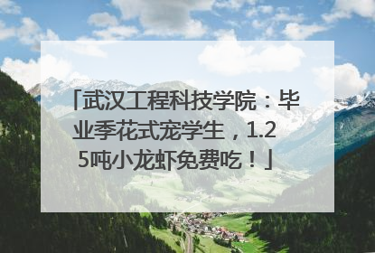武汉工程科技学院：毕业季花式宠学生，1.25吨小龙虾免费吃！