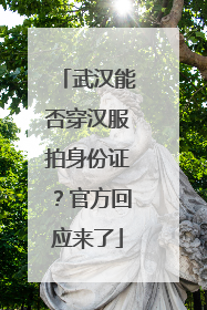 武汉能否穿汉服拍身份证？官方回应来了