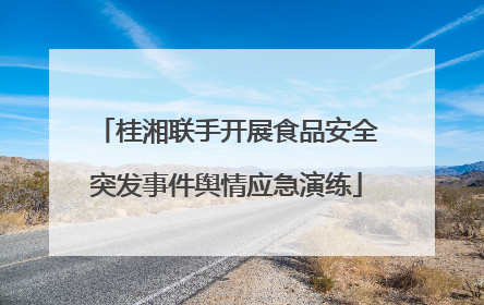 桂湘联手开展食品安全突发事件舆情应急演练