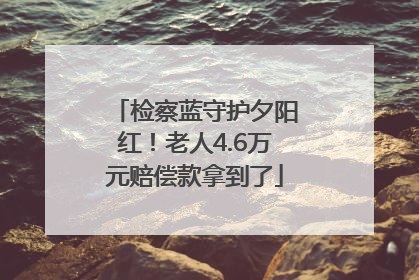 检察蓝守护夕阳红！老人4.6万元赔偿款拿到了