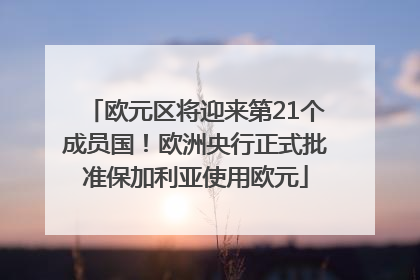 欧元区将迎来第21个成员国！欧洲央行正式批准保加利亚使用欧元