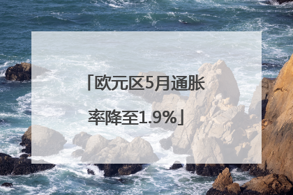 欧元区5月通胀率降至1.9%