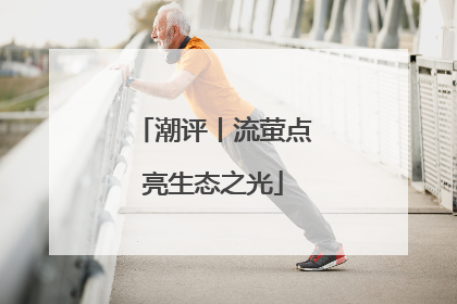 潮评丨流萤点亮生态之光