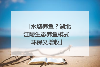 水塘养鱼？湖北江陵生态养鱼模式环保又增收