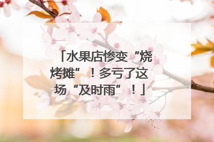 水果店惨变“烧烤摊”！多亏了这场“及时雨”！