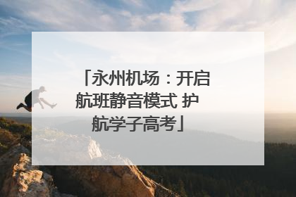 永州机场：开启航班静音模式 护航学子高考