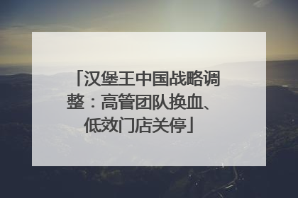 汉堡王中国战略调整：高管团队换血、低效门店关停