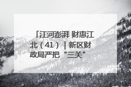 江河澎湃 财惠江北（41）｜新区财政局严把“三关” 绘就“良田美景”