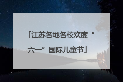 江苏各地各校欢度“六一”国际儿童节