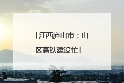江西庐山市：山区高铁建设忙