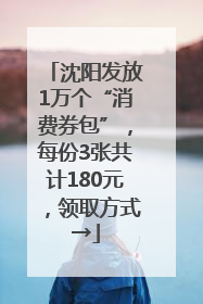 沈阳发放1万个“消费券包”，每份3张共计180元，领取方式→