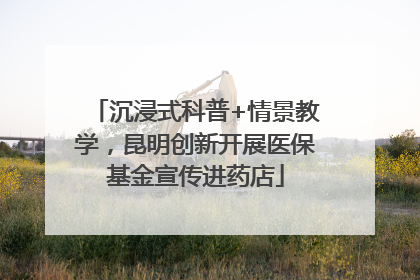 沉浸式科普+情景教学，昆明创新开展医保基金宣传进药店
