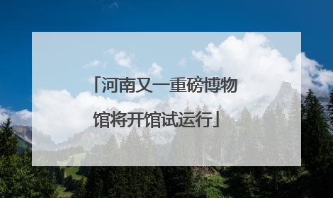 河南又一重磅博物馆将开馆试运行