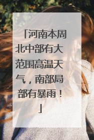 河南本周北中部有大范围高温天气，南部局部有暴雨！