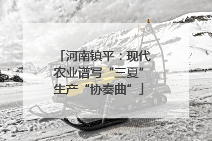 河南镇平：现代农业谱写“三夏”生产“协奏曲”