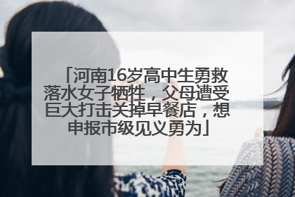 河南16岁高中生勇救落水女子牺牲，父母遭受巨大打击关掉早餐店，想申报市级见义勇为