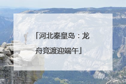河北秦皇岛：龙舟竞渡迎端午