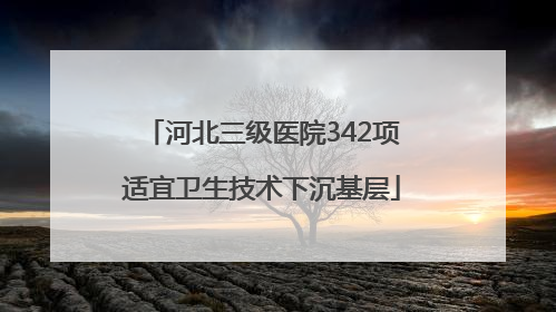 河北三级医院342项适宜卫生技术下沉基层