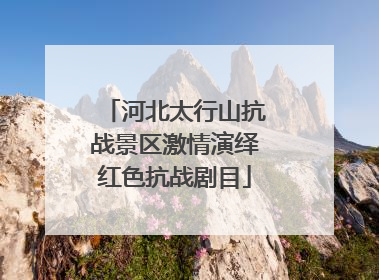 河北太行山抗战景区激情演绎红色抗战剧目