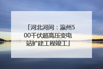 河北河间：瀛州500千伏超高压变电站扩建工程竣工