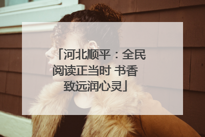 河北顺平：全民阅读正当时 书香致远润心灵