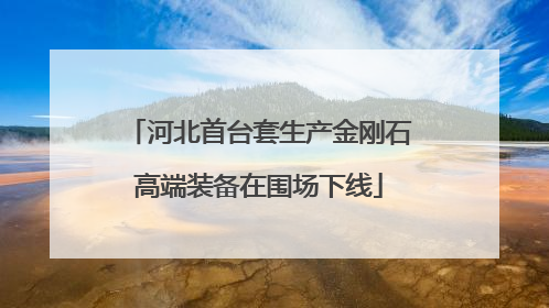 河北首台套生产金刚石高端装备在围场下线