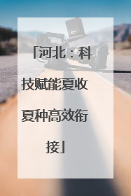 河北：科技赋能夏收夏种高效衔接